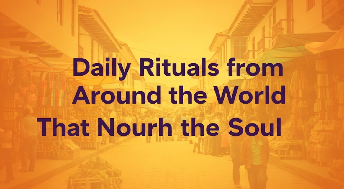 Daily Rituals from Around the World That Nourish the Soul